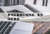 爱游戏在线登录-关于罗马队备战三线作战，全力以赴备战的信息
